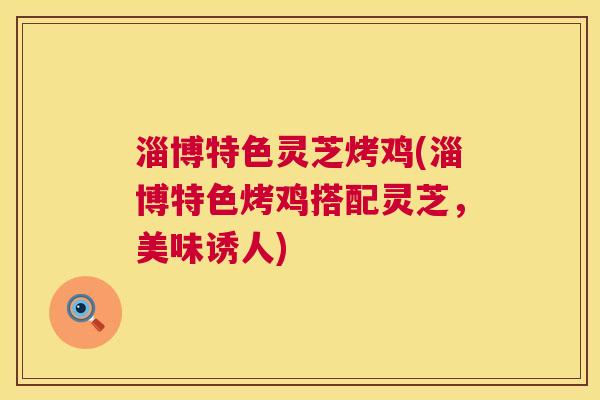 淄博特色灵芝烤鸡(淄博特色烤鸡搭配灵芝，美味诱人)