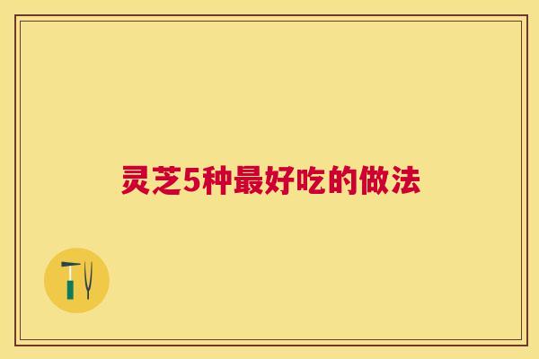 灵芝5种好吃的做法