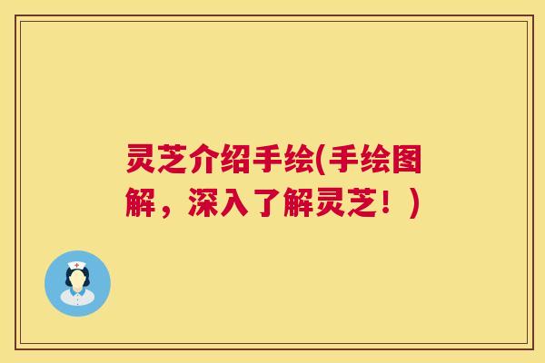 灵芝介绍手绘(手绘图解，深入了解灵芝！)