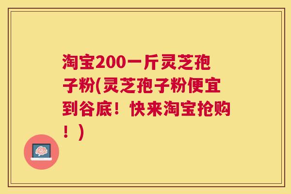淘宝200一斤灵芝孢子粉(灵芝孢子粉便宜到谷底！快来淘宝抢购！)