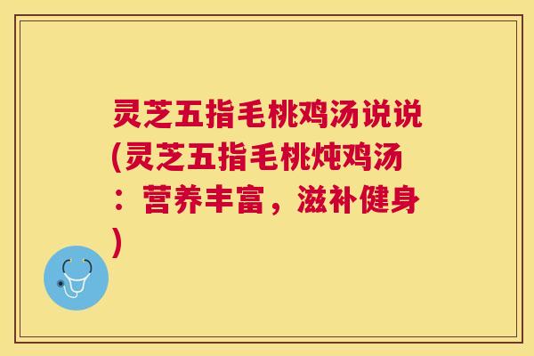 灵芝五指毛桃鸡汤说说(灵芝五指毛桃炖鸡汤:营养丰富,滋补健身) 灵芝五指毛桃鸡汤说说(灵芝五指毛桃炖鸡汤:营养丰富,滋补健身)