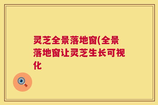 灵芝全景落地窗(全景落地窗让灵芝生长可视化