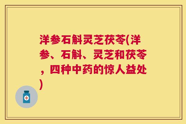 洋参石斛灵芝茯苓(洋参、石斛、灵芝和茯苓，四种的惊人益处)