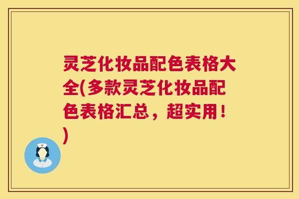 灵芝化妆品配色表格大全(多款灵芝化妆品配色表格汇总，超实用！)