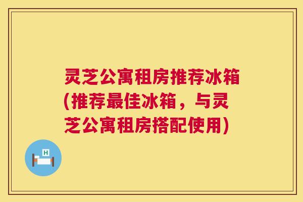 灵芝公寓租房推荐冰箱(推荐佳冰箱，与灵芝公寓租房搭配使用)