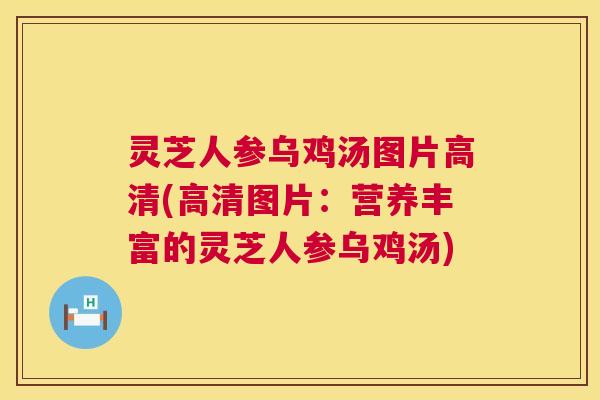灵芝人参乌鸡汤图片高清(高清图片：营养丰富的灵芝人参乌鸡汤)
