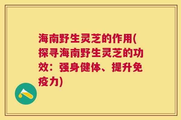 海南野生灵芝的作用(探寻海南野生灵芝的功效:强身健体、提升免疫力) 海南野生灵芝的作用(探寻海南野生灵芝的功效:强身健体、提升免疫力)