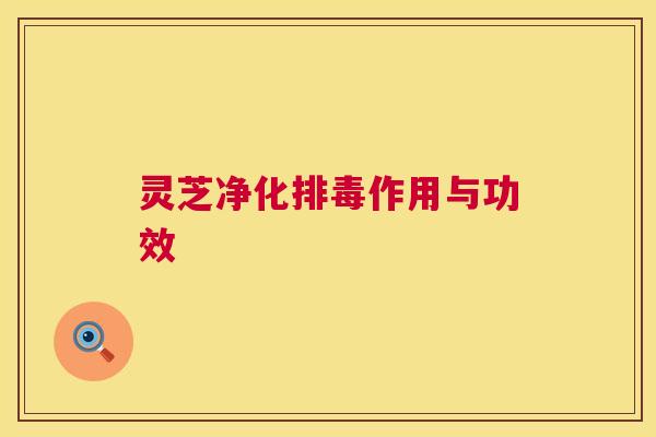 灵芝净化作用与功效