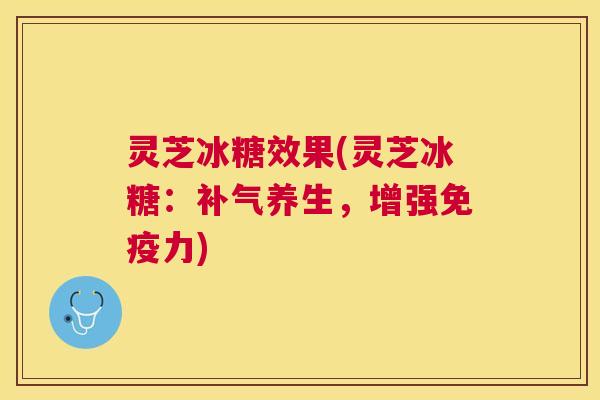 灵芝冰糖效果(灵芝冰糖：养生，增强免疫力)