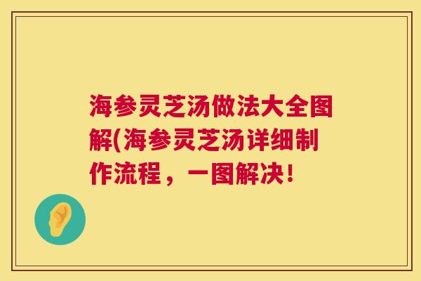 海参灵芝汤做法大全图解(海参灵芝汤详细制作流程,一图解决! 海参灵芝汤做法大全图解(海参灵芝汤详细制作流程,一图解决!