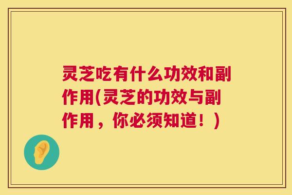 灵芝吃有什么功效和副作用(灵芝的功效与副作用，你必须知道！)