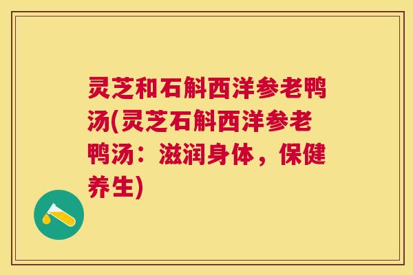 灵芝和石斛西洋参老鸭汤(灵芝石斛西洋参老鸭汤:滋润身体,保健养生) 灵芝和石斛西洋参老鸭汤(灵芝石斛西洋参老鸭汤:滋润身体,保健养生)