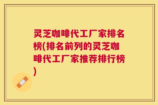 灵芝咖啡代工厂家排名榜(排名前列的灵芝咖啡代工厂家推荐排行榜) 灵芝咖啡代工厂家排名榜(排名前列的灵芝咖啡代工厂家推荐排行榜)