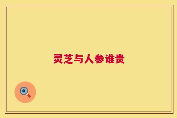 灵芝与人参谁贵 灵芝与人参谁贵