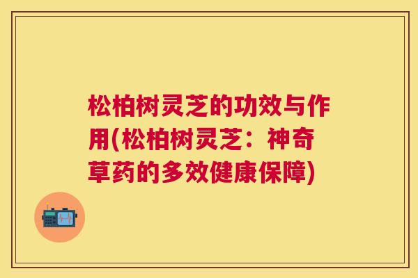 松柏树灵芝的功效与作用(松柏树灵芝:神奇草药的多效健康保障) 松柏树灵芝的功效与作用(松柏树灵芝:神奇草药的多效健康保障)
