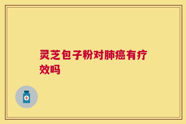 灵芝包子粉对有疗效吗 灵芝包子粉对有疗效吗