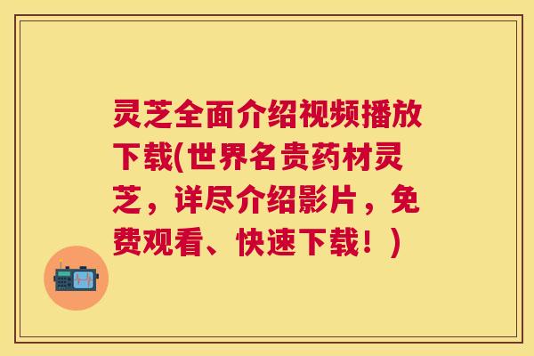 灵芝全面介绍视频播放下载(世界名贵药材灵芝,详尽介绍影片,免费观看、快速下载!) 灵芝全面介绍视频播放下载(世界名贵药材灵芝,详尽介绍影片,免费观看、快速下载!)