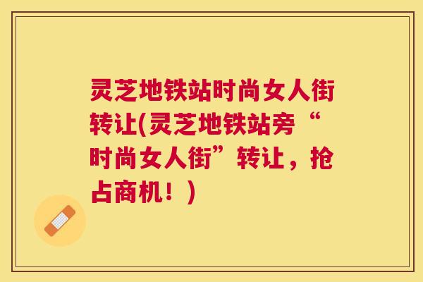 灵芝地铁站时尚女人街转让(灵芝地铁站旁“时尚女人街”转让，抢占商机！)