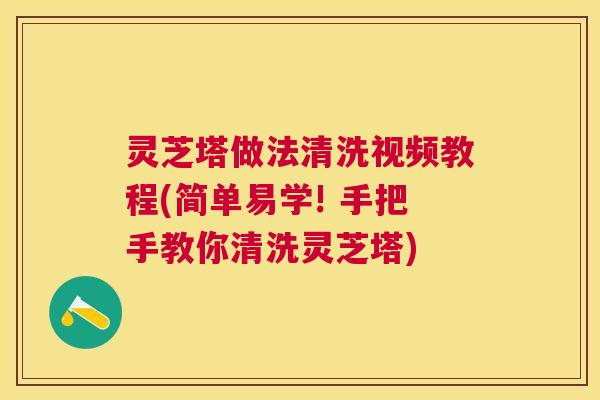 灵芝塔做法清洗视频教程(简单易学! 手把手教你清洗灵芝塔)