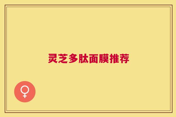 灵芝多肽面膜推荐 灵芝多肽面膜推荐