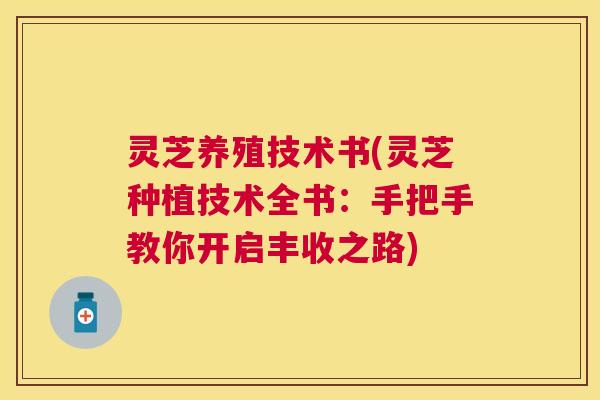灵芝养殖技术书(灵芝种植技术全书：手把手教你开启丰收之路)