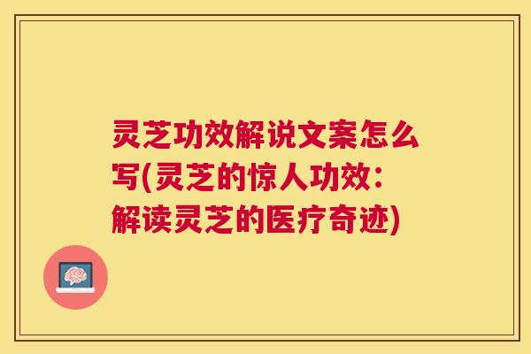 灵芝功效解说文案怎么写(灵芝的惊人功效：解读灵芝的医疗奇迹)