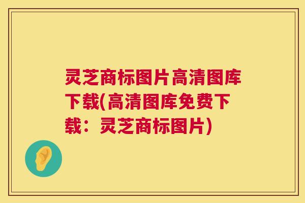 灵芝商标图片高清图库下载(高清图库免费下载:灵芝商标图片) 灵芝商标图片高清图库下载(高清图库免费下载:灵芝商标图片)