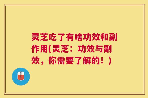 灵芝吃了有啥功效和副作用(灵芝:功效与副效,你需要了解的!) 灵芝吃了有啥功效和副作用(灵芝:功效与副效,你需要了解的!)