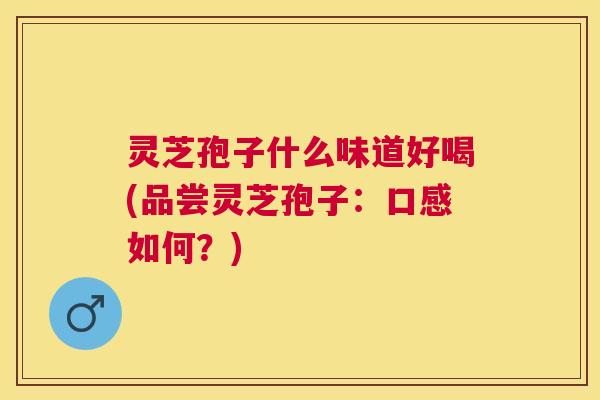 灵芝孢子什么味道好喝(品尝灵芝孢子：口感如何？)
