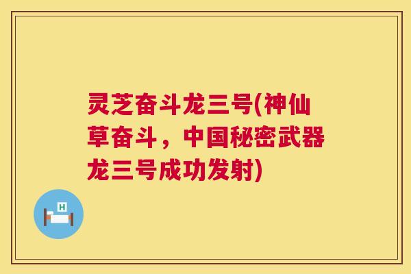 灵芝奋斗龙三号(神仙草奋斗，中国秘密武器龙三号成功发射)