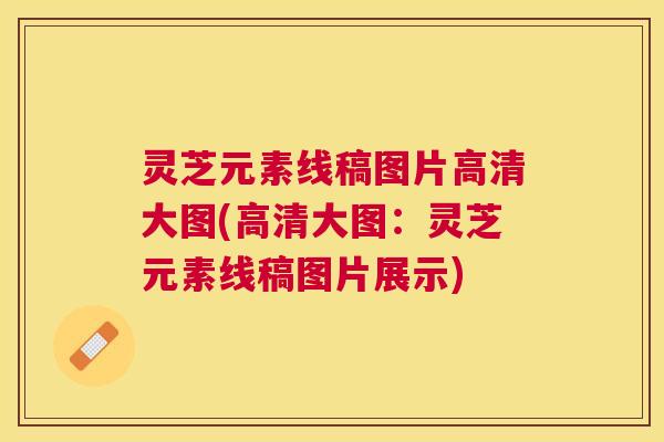 灵芝元素线稿图片高清大图(高清大图:灵芝元素线稿图片展示) 灵芝元素线稿图片高清大图(高清大图:灵芝元素线稿图片展示)