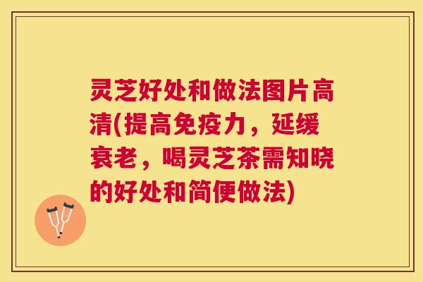 灵芝好处和做法图片高清(提高免疫力,延缓,喝灵芝茶需知晓的好处和简便做法) 灵芝好处和做法图片高清(提高免疫力,延缓,喝灵芝茶需知晓的好处和简便做法)