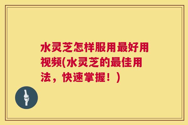 水灵芝怎样服用好用视频(水灵芝的佳用法，快速掌握！)