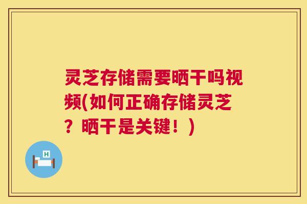 灵芝存储需要晒干吗视频(如何正确存储灵芝?晒干是关键!) 灵芝存储需要晒干吗视频(如何正确存储灵芝?晒干是关键!)