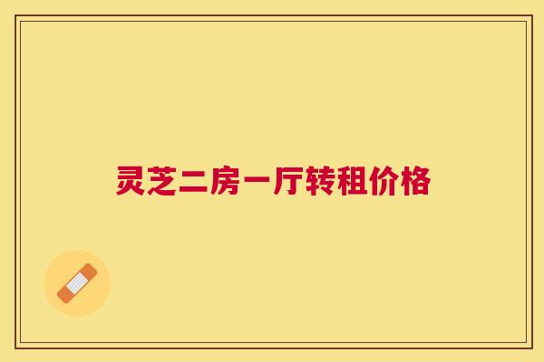 灵芝二房一厅转租价格 灵芝二房一厅转租价格