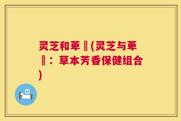 灵芝和萆薢(灵芝与萆薢：草本芳香保健组合)