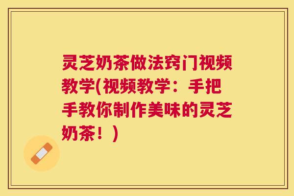 灵芝奶茶做法窍门视频教学(视频教学:手把手教你制作美味的灵芝奶茶!) 灵芝奶茶做法窍门视频教学(视频教学:手把手教你制作美味的灵芝奶茶!)