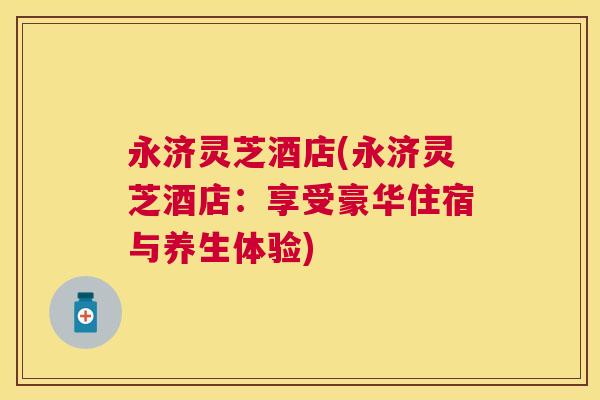 永济灵芝酒店(永济灵芝酒店：享受豪华住宿与养生体验)