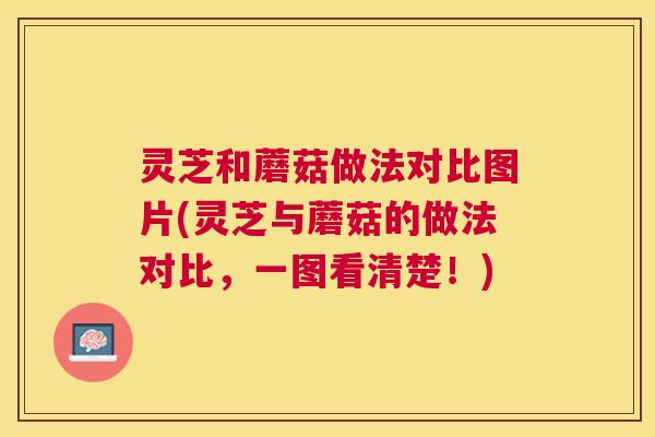 灵芝和蘑菇做法对比图片(灵芝与蘑菇的做法对比,一图看清楚!) 灵芝和蘑菇做法对比图片(灵芝与蘑菇的做法对比,一图看清楚!)