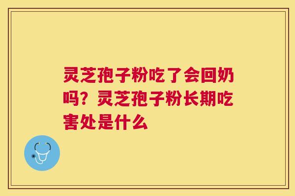 灵芝孢子粉吃了会回奶吗?灵芝孢子粉长期吃害处是什么 灵芝孢子粉吃了会回奶吗?灵芝孢子粉长期吃害处是什么