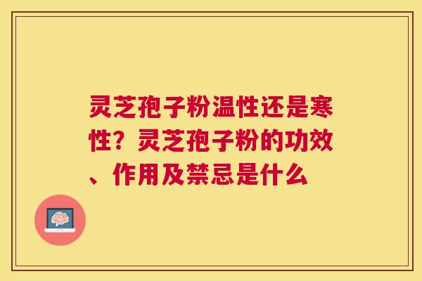 灵芝孢子粉温性还是寒性？灵芝孢子粉的功效、作用及禁忌是什么
