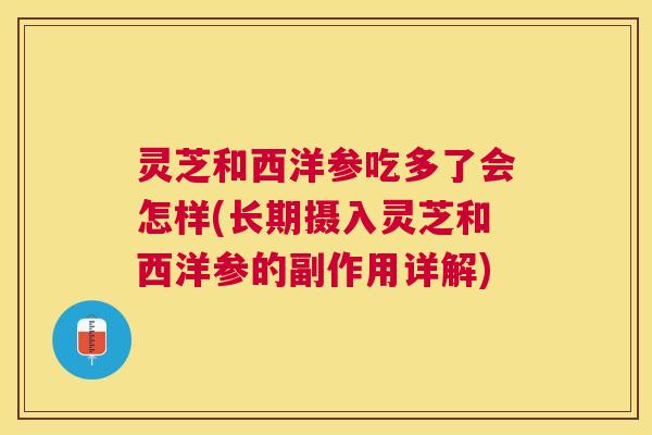 灵芝和西洋参吃多了会怎样(长期摄入灵芝和西洋参的副作用详解) 灵芝和西洋参吃多了会怎样(长期摄入灵芝和西洋参的副作用详解)