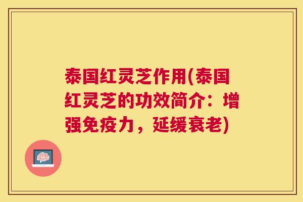 泰国红灵芝作用(泰国红灵芝的功效简介:增强免疫力,延缓) 泰国红灵芝作用(泰国红灵芝的功效简介:增强免疫力,延缓)