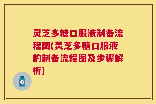 灵芝多糖口服液制备流程图(灵芝多糖口服液的制备流程图及步骤解析)