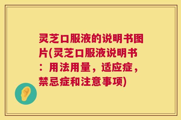 灵芝口服液的说明书图片(灵芝口服液说明书：用法用量，适应症，禁忌症和注意事项)