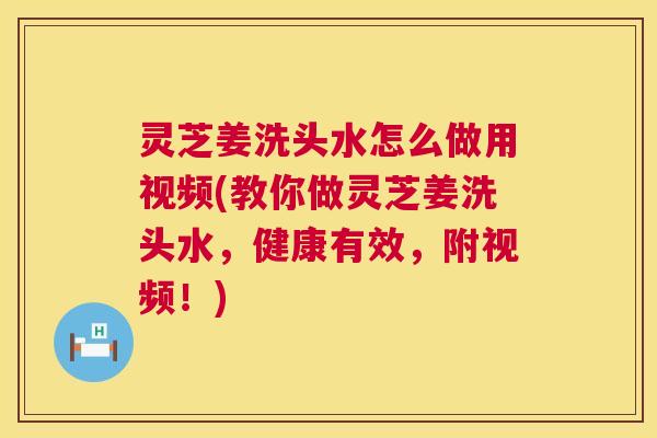 灵芝姜洗头水怎么做用视频(教你做灵芝姜洗头水,健康有效,附视频!) 灵芝姜洗头水怎么做用视频(教你做灵芝姜洗头水,健康有效,附视频!)