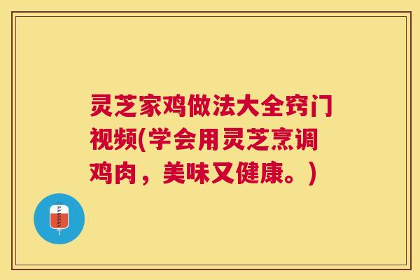 灵芝家鸡做法大全窍门视频(学会用灵芝烹调鸡肉,美味又健康。) 灵芝家鸡做法大全窍门视频(学会用灵芝烹调鸡肉,美味又健康。)