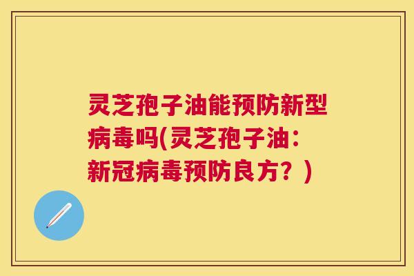 灵芝孢子油能新型吗(灵芝孢子油:新冠良方?) 灵芝孢子油能新型吗(灵芝孢子油:新冠良方?)