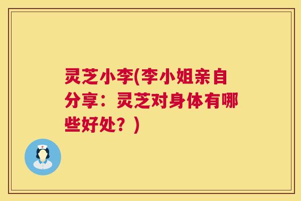 灵芝小李(李小姐亲自分享:灵芝对身体有哪些好处?) 灵芝小李(李小姐亲自分享:灵芝对身体有哪些好处?)