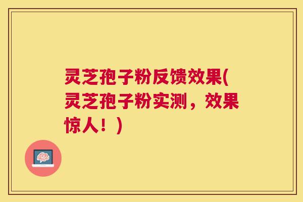 灵芝孢子粉反馈效果(灵芝孢子粉实测，效果惊人！)